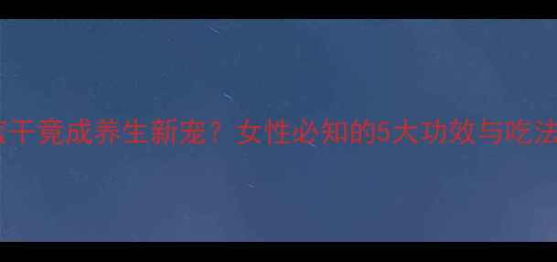 图片 🔥菠萝蜜干竟成养生新宠？女性必知的5大功效与吃法攻略！2