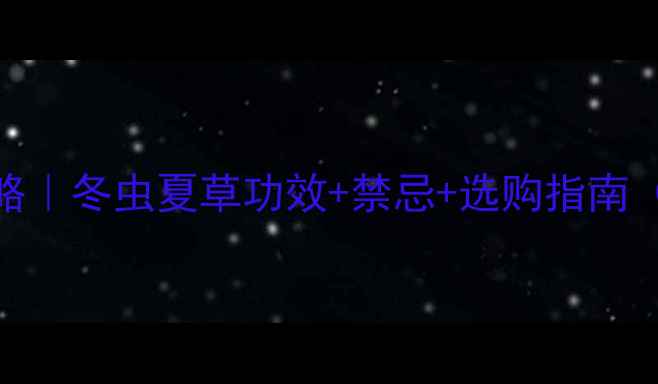 图片 🔥虫草养生全攻略｜冬虫夏草功效+禁忌+选购指南（附替代品清单）