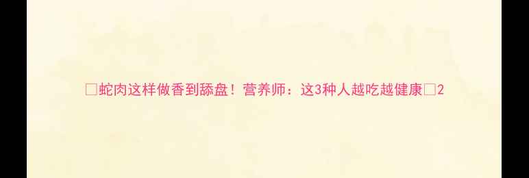蛇肉这样做香到舔盘营养师这3种人越吃越健康