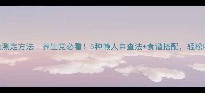 蛋白质含量测定方法养生党必看5种懒人自查法食谱搭配轻松吃出健康体态