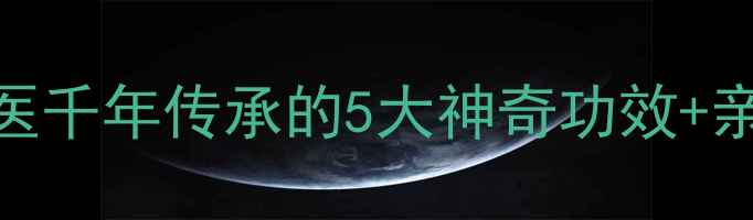 蜥蜴养生法大传统中医千年传承的5大神奇功效亲测有效的3种使用技巧