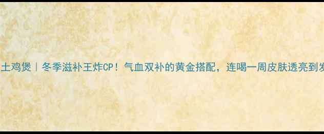 图片 🔥阿胶土鸡煲｜冬季滋补王炸CP！气血双补的黄金搭配，连喝一周皮肤透亮到发光✨2