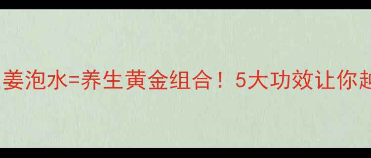 陈皮生姜泡水养生黄金组合5大功效让你越喝越健康