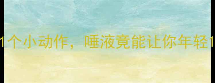 图片 🔥震惊！每天坚持这1个小动作，唾液竟能让你年轻10岁？养生党必看！1