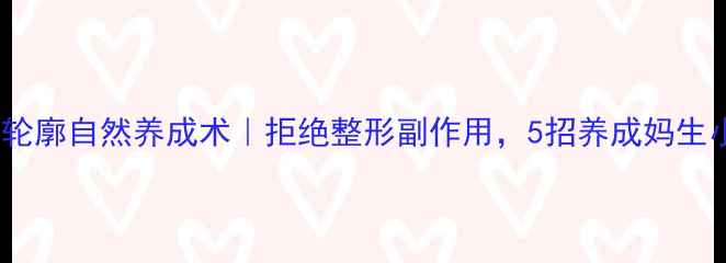 图片 🔥面部轮廓自然养成术｜拒绝整形副作用，5招养成妈生小V脸✨