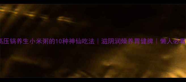 图片 🔥高压锅养生小米粥的10种神仙吃法｜滋阴润燥养胃健脾｜懒人必看！2