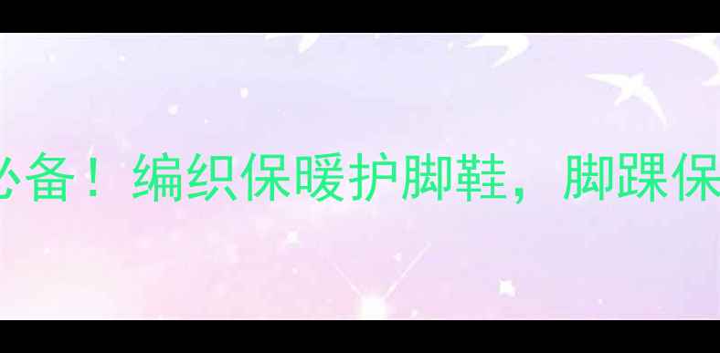 高帮棉鞋编织教程冬季养生必备编织保暖护脚鞋脚踝保暖足底穴位按摩在家轻松学