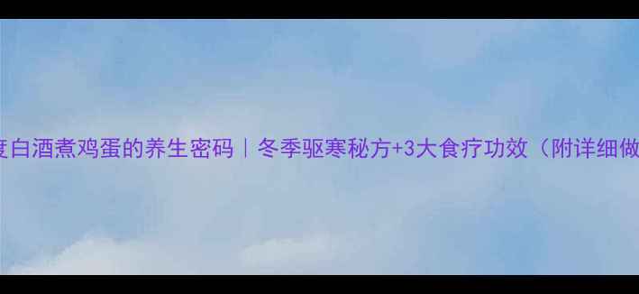 高度白酒煮鸡蛋的养生密码冬季驱寒秘方3大食疗功效附详细做法
