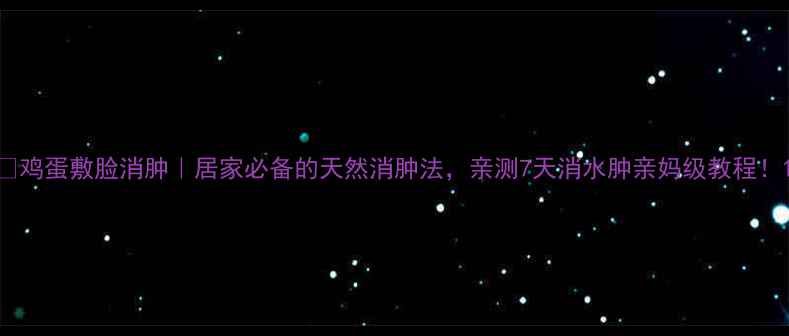 图片 🔥鸡蛋敷脸消肿｜居家必备的天然消肿法，亲测7天消水肿亲妈级教程！1