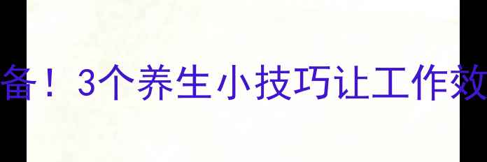 图片 🔸熬夜党必备！3个养生小技巧让工作效率翻倍✨🔸